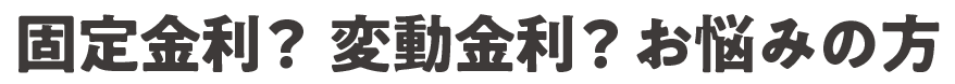 固定金利か変動金利かお悩みの方